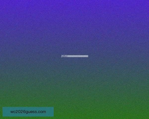 2026世界杯精彩对决预测与赛果竞猜全指南