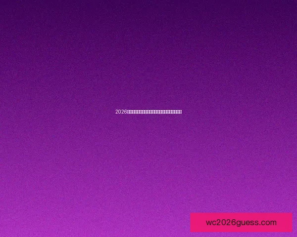 2026世界杯赛前盘口深度解析及热门球队胜负趋势预测